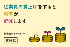 従業員の賃上げをすると利率が軽減します（第95話）