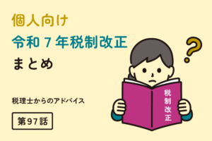＜個人向け＞令和７年税制改正まとめ（第97話）