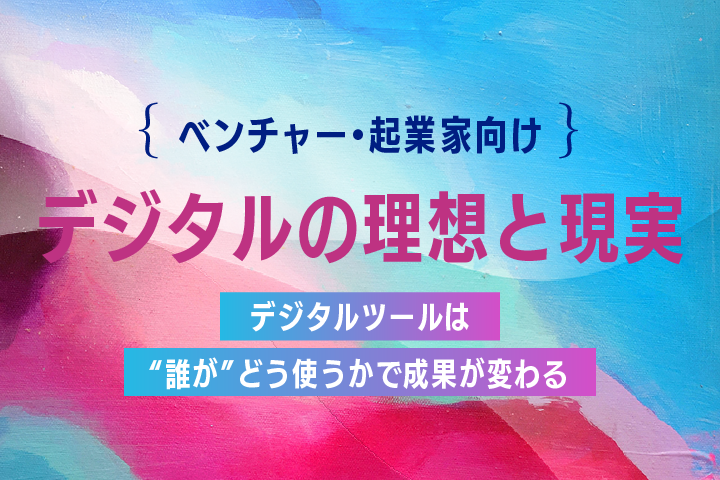 デジタルツールは“誰が”どう使うかで成果が変わる