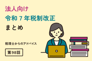＜法人等向け＞令和７年税制改正まとめ（第98話）
