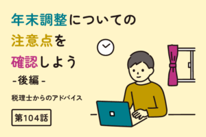 年末調整についての注意点を確認しよう：後編（第104話）