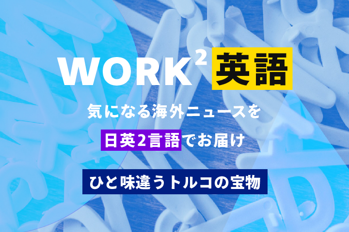 ひと味違うトルコの宝物 – WORK²英語 NEWS