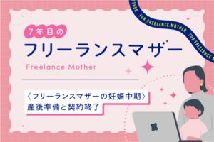 〈フリーランスマザーの妊娠中期〉産後準備と契約終了