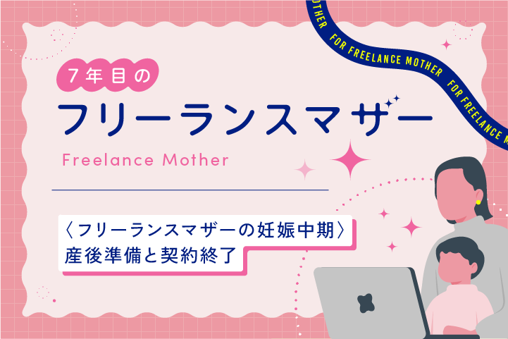 〈フリーランスマザーの妊娠中期〉産後準備と契約終了