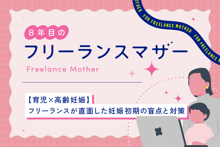 〈育児×高齢妊娠〉フリーランスが直面した妊娠初期の盲点と対策