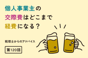 個人事業主の交際費はどこまで経費になる？（第120話）